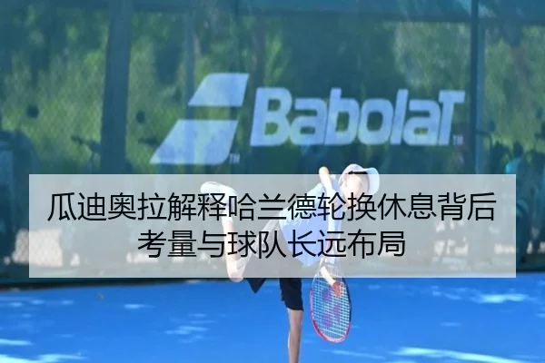 瓜迪奥拉解释哈兰德轮换休息背后考量与球队长远布局