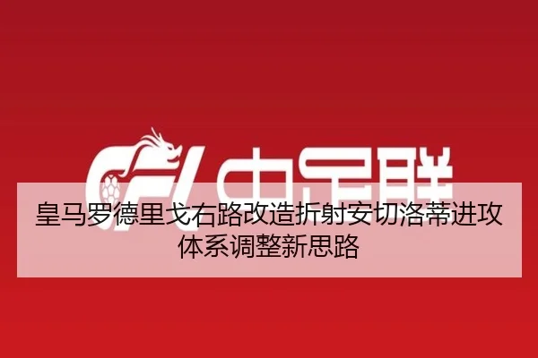 皇马罗德里戈右路改造折射安切洛蒂进攻体系调整新思路