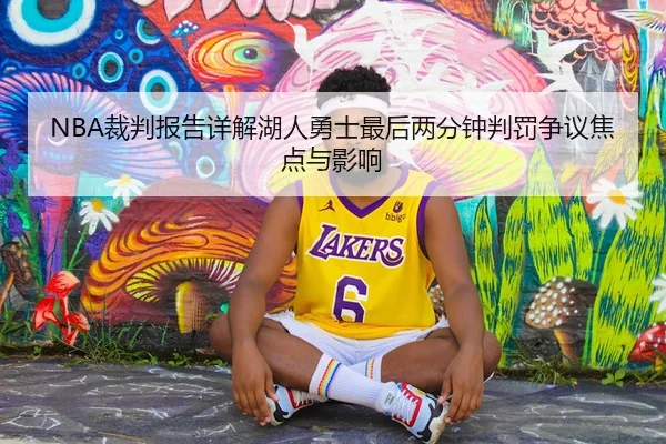 NBA裁判报告详解湖人勇士最后两分钟判罚争议焦点与影响