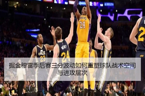 掘金穆雷季后赛三分波动如何重塑球队战术空间与进攻层次