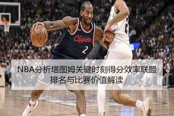 NBA分析塔图姆关键时刻得分效率联盟排名与比赛价值解读