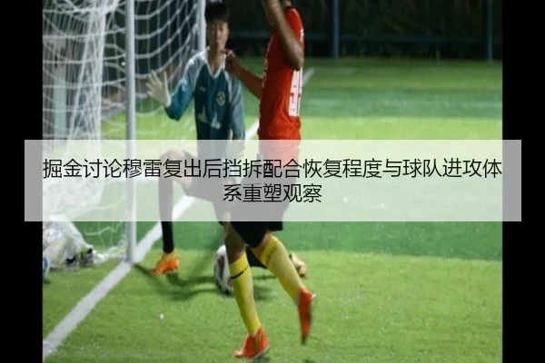 掘金讨论穆雷复出后挡拆配合恢复程度与球队进攻体系重塑观察