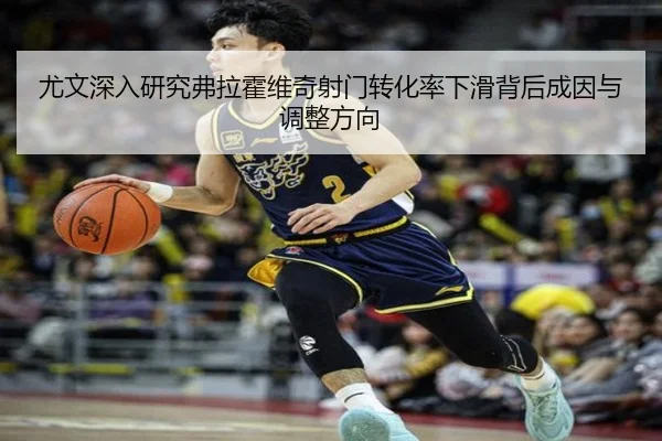 尤文深入研究弗拉霍维奇射门转化率下滑背后成因与调整方向