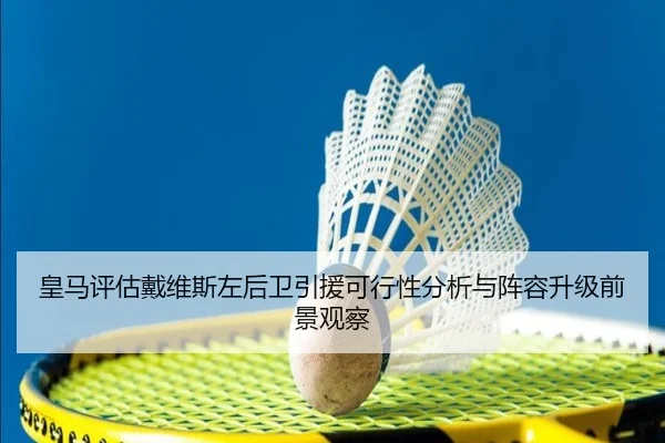 皇马评估戴维斯左后卫引援可行性分析与阵容升级前景观察