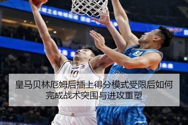 皇马贝林厄姆后插上得分模式受限后如何完成战术突围与进攻重塑