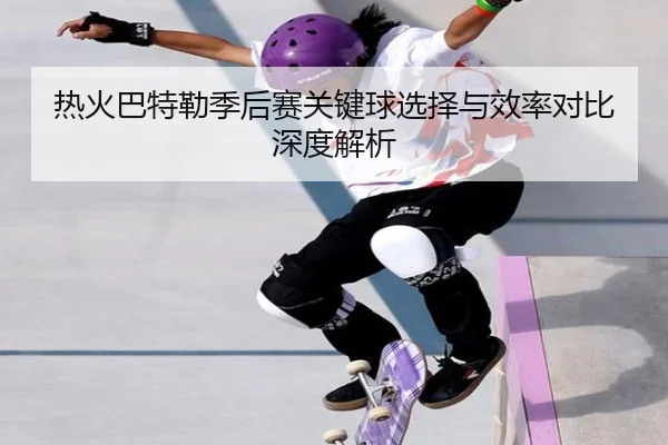 热火巴特勒季后赛关键球选择与效率对比深度解析
