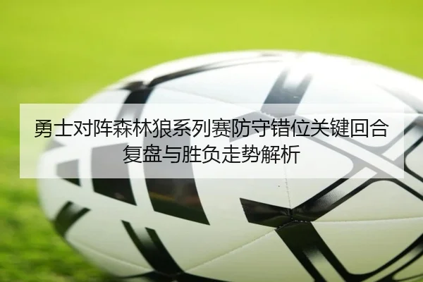 勇士对阵森林狼系列赛防守错位关键回合复盘与胜负走势解析