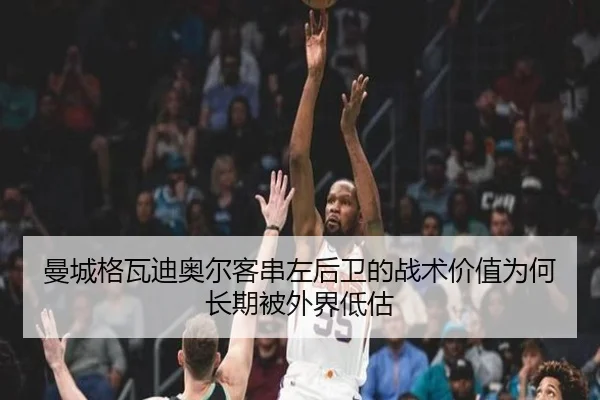 曼城格瓦迪奥尔客串左后卫的战术价值为何长期被外界低估