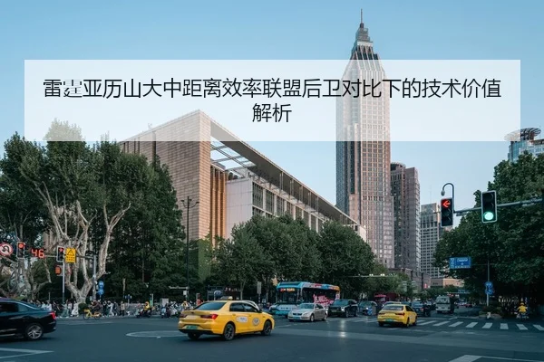 雷霆亚历山大中距离效率联盟后卫对比下的技术价值解析