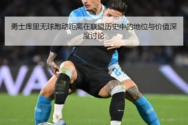 勇士库里无球跑动距离在联盟历史中的地位与价值深度讨论