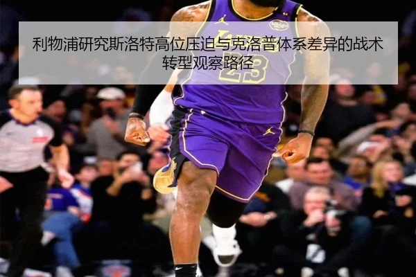 利物浦研究斯洛特高位压迫与克洛普体系差异的战术转型观察路径