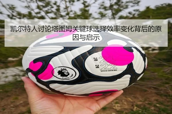 凯尔特人讨论塔图姆关键球选择效率变化背后的原因与启示
