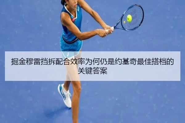掘金穆雷挡拆配合效率为何仍是约基奇最佳搭档的关键答案