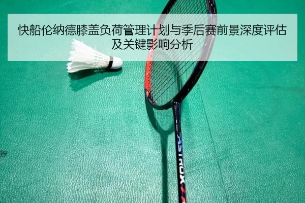 快船伦纳德膝盖负荷管理计划与季后赛前景深度评估及关键影响分析