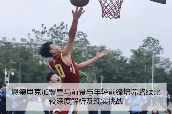 恩德里克加盟皇马前景与年轻前锋培养路线比较深度解析及现实挑战