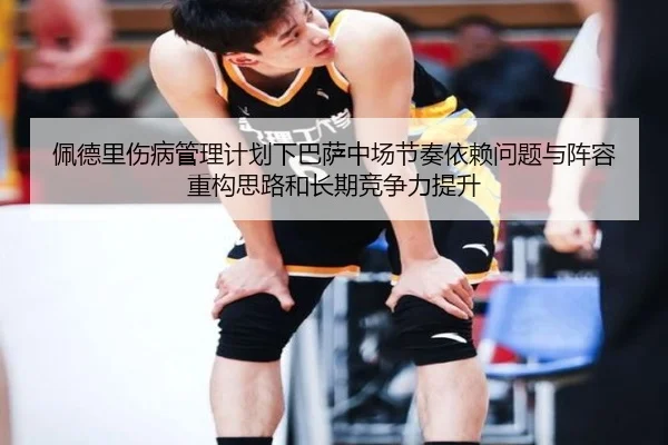 佩德里伤病管理计划下巴萨中场节奏依赖问题与阵容重构思路和长期竞争力提升
