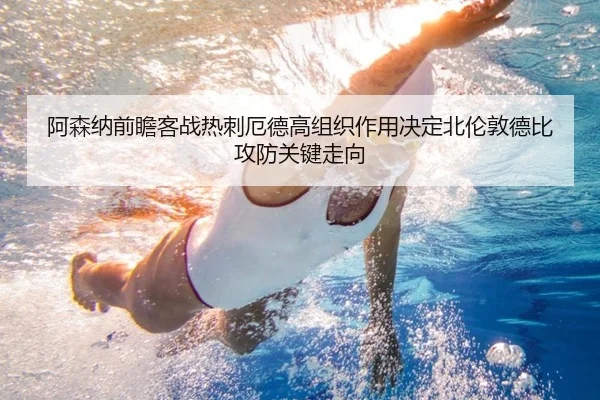 阿森纳前瞻客战热刺厄德高组织作用决定北伦敦德比攻防关键走向