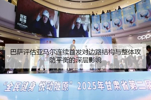 巴萨评估亚马尔连续首发对边路结构与整体攻防平衡的深层影响