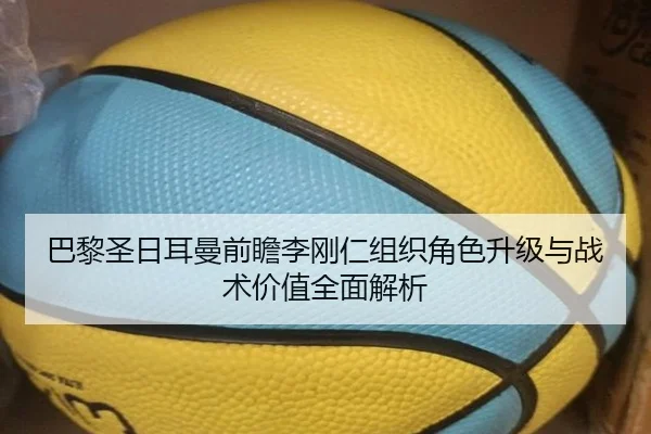 巴黎圣日耳曼前瞻李刚仁组织角色升级与战术价值全面解析