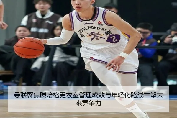 曼联聚焦滕哈格更衣室管理成效与年轻化路线重塑未来竞争力