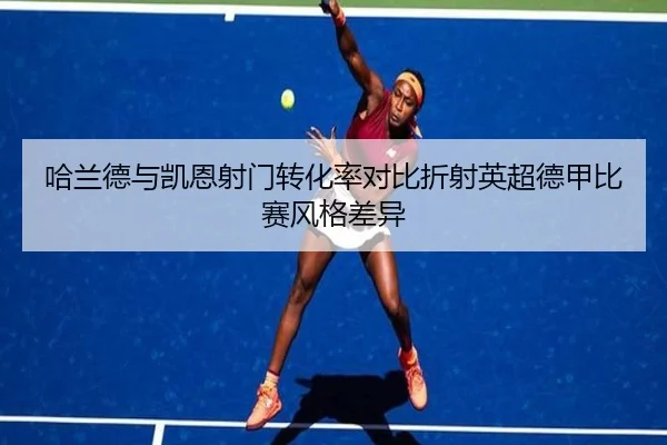 哈兰德与凯恩射门转化率对比折射英超德甲比赛风格差异